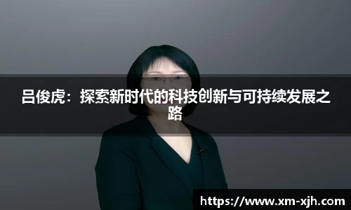 美嘉体育吕俊虎：探索新时代的科技创新与可持续发展之路