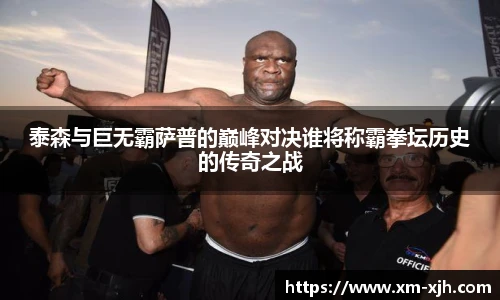 美嘉体育泰森与巨无霸萨普的巅峰对决谁将称霸拳坛历史的传奇之战