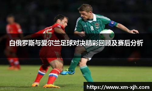 白俄罗斯与爱尔兰足球对决精彩回顾及赛后分析