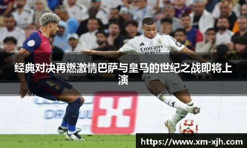 经典对决再燃激情巴萨与皇马的世纪之战即将上演
