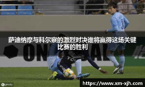 萨迪纳摩与科尔察的激烈对决谁将赢得这场关键比赛的胜利