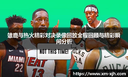 雄鹿与热火精彩对决录像回放全程回顾与精彩瞬间分析